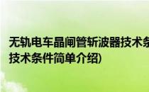 无轨电车晶闸管斩波器技术条件(对于无轨电车晶闸管斩波器技术条件简单介绍)