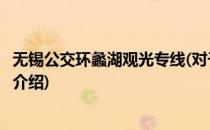 无锡公交环蠡湖观光专线(对于无锡公交环蠡湖观光专线简单介绍)