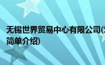 无锡世界贸易中心有限公司(对于无锡世界贸易中心有限公司简单介绍)