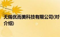 无锡优而美科技有限公司(对于无锡优而美科技有限公司简单介绍)