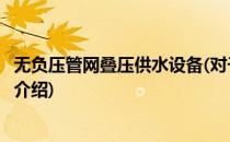 无负压管网叠压供水设备(对于无负压管网叠压供水设备简单介绍)