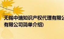 无锡中瑞知识产权代理有限公司(对于无锡中瑞知识产权代理有限公司简单介绍)