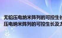 无铅压电纳米阵列的可控生长及太赫兹波辐射探索(对于无铅压电纳米阵列的可控生长及太赫兹波辐射探索简单介绍)