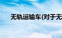 无轨运输车(对于无轨运输车简单介绍)