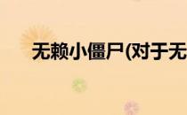 无赖小僵尸(对于无赖小僵尸简单介绍)