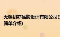 无锡初亦品牌设计有限公司(对于无锡初亦品牌设计有限公司简单介绍)