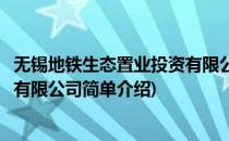 无锡地铁生态置业投资有限公司(对于无锡地铁生态置业投资有限公司简单介绍)