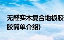 无醛实木复合地板胶(对于无醛实木复合地板胶简单介绍)