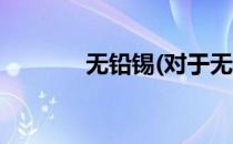 无铅锡(对于无铅锡简单介绍)