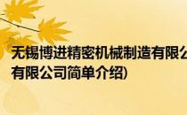 无锡博进精密机械制造有限公司(对于无锡博进精密机械制造有限公司简单介绍)