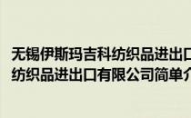 无锡伊斯玛吉科纺织品进出口有限公司(对于无锡伊斯玛吉科纺织品进出口有限公司简单介绍)