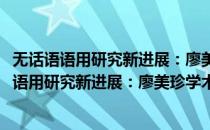 无话语语用研究新进展：廖美珍学术论文自选集(对于无话语语用研究新进展：廖美珍学术论文自选集简单介绍)