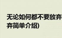 无论如何都不要放弃(对于无论如何都不要放弃简单介绍)