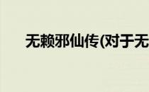 无赖邪仙传(对于无赖邪仙传简单介绍)
