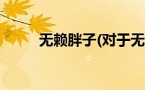 无赖胖子(对于无赖胖子简单介绍)
