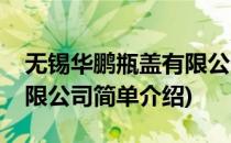 无锡华鹏瓶盖有限公司(对于无锡华鹏瓶盖有限公司简单介绍)