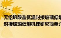 无铅钒酸盐低温封接玻璃低熔机理研究(对于无铅钒酸盐低温封接玻璃低熔机理研究简单介绍)