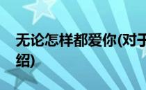 无论怎样都爱你(对于无论怎样都爱你简单介绍)