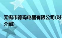 无锡市德玛电器有限公司(对于无锡市德玛电器有限公司简单介绍)