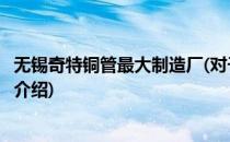 无锡奇特铜管最大制造厂(对于无锡奇特铜管最大制造厂简单介绍)