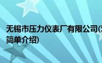 无锡市压力仪表厂有限公司(对于无锡市压力仪表厂有限公司简单介绍)