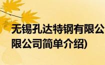 无锡孔达特钢有限公司(对于无锡孔达特钢有限公司简单介绍)