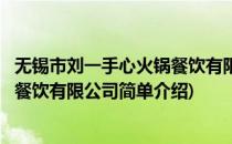 无锡市刘一手心火锅餐饮有限公司(对于无锡市刘一手心火锅餐饮有限公司简单介绍)