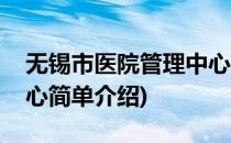 无锡市医院管理中心(对于无锡市医院管理中心简单介绍)
