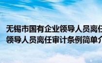 无锡市国有企业领导人员离任审计条例(对于无锡市国有企业领导人员离任审计条例简单介绍)
