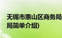 无锡市惠山区商务局(对于无锡市惠山区商务局简单介绍)