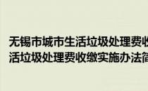 无锡市城市生活垃圾处理费收缴实施办法(对于无锡市城市生活垃圾处理费收缴实施办法简单介绍)