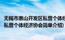 无锡市惠山开发区私营个体经济协会(对于无锡市惠山开发区私营个体经济协会简单介绍)