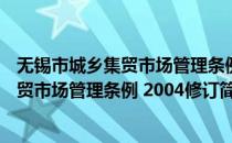 无锡市城乡集贸市场管理条例 2004修订(对于无锡市城乡集贸市场管理条例 2004修订简单介绍)