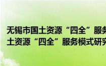 无锡市国土资源“四全”服务模式研究与应用(对于无锡市国土资源“四全”服务模式研究与应用简单介绍)