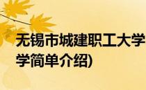无锡市城建职工大学(对于无锡市城建职工大学简单介绍)