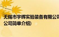 无锡市宇辉实验装备有限公司(对于无锡市宇辉实验装备有限公司简单介绍)