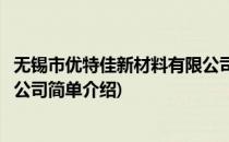 无锡市优特佳新材料有限公司(对于无锡市优特佳新材料有限公司简单介绍)