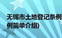 无锡市土地登记条例(对于无锡市土地登记条例简单介绍)