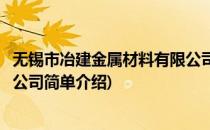 无锡市冶建金属材料有限公司(对于无锡市冶建金属材料有限公司简单介绍)