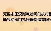无锡市圣汉斯气动阀门执行器制造有限公司(对于无锡市圣汉斯气动阀门执行器制造有限公司简单介绍)