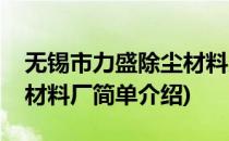 无锡市力盛除尘材料厂(对于无锡市力盛除尘材料厂简单介绍)