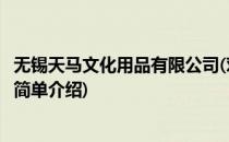 无锡天马文化用品有限公司(对于无锡天马文化用品有限公司简单介绍)
