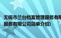 无锡市兰台档案管理服务有限公司(对于无锡市兰台档案管理服务有限公司简单介绍)