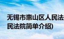 无锡市惠山区人民法院(对于无锡市惠山区人民法院简单介绍)