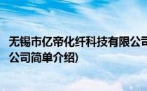 无锡市亿帝化纤科技有限公司(对于无锡市亿帝化纤科技有限公司简单介绍)