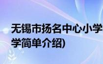 无锡市扬名中心小学(对于无锡市扬名中心小学简单介绍)