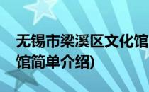 无锡市梁溪区文化馆(对于无锡市梁溪区文化馆简单介绍)