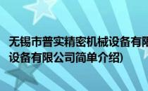 无锡市普实精密机械设备有限公司(对于无锡市普实精密机械设备有限公司简单介绍)