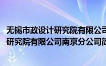 无锡市政设计研究院有限公司南京分公司(对于无锡市政设计研究院有限公司南京分公司简单介绍)