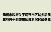 无锡市政府关于调整市区城乡居民最低生活保障标准的通知(对于无锡市政府关于调整市区城乡居民最低生活保障标准的通知简单介绍)